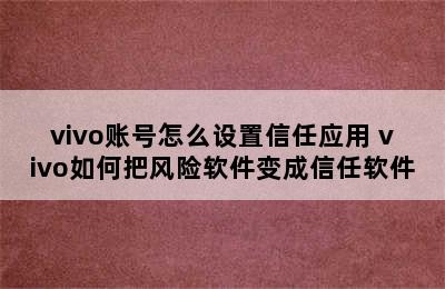 vivo账号怎么设置信任应用 vivo如何把风险软件变成信任软件